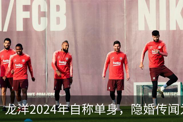 龙洋2024年自称单身，隐婚传闻为何六年才破？